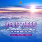 Air Up There! Atmosphere Layers, Air Pressure, Air Density and Altitude Impact Explained   Grade 6-8 Earth Science (eBook, ePUB)