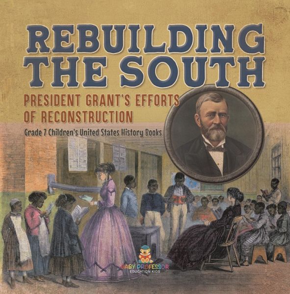 Rebuilding the South President Grant's Efforts of Reconstruction Grade 7 Children's United States History Books (eBook, ePUB) Rebuilding the South President Grant's Efforts of Reconstruction Grade 7 Children's United States History Books (eBook, ePUB)