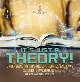 It's Just a Theory! Understanding Hypotheses, Theories, and Laws   Scientific Investigation   Grade 6-8 Life Science (eBook, ePUB)