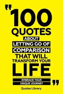 100 Quotes About Letting Go Of Comparison That Will Transform Your Life - Embrace Your Unique Journey (eBook, ePUB) - Quotes Library