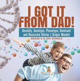 I Got it from Dad! Heredity, Genotype, Phenotype, Dominant and Recessive Alleles   Gregor Mendel   Grade 6-8 Life Science (eBook, ePUB)