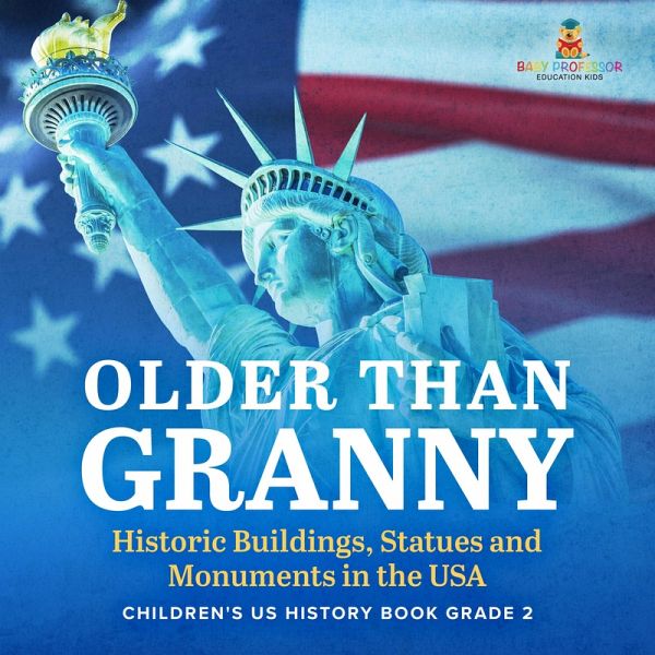 Older Than Granny Historic Buildings, Statues and Monuments in the USA Children's US History Book Grade 2 (eBook, ePUB) Older Than Granny Historic Buildings, Statues and Monuments in the USA Children's US History Book Grade 2 (eBook, ePUB)