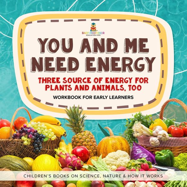 You and Me Need Energy : Three Sources of Energy for Plants and Animals, Too Workbook for Early Learners Children's Books on Science, Nature & How It Works (eBook, ePUB) You and Me Need Energy : Three Sources of Energy for Plants and Animals, Too Workbook for Early Learners Children's Books on Science, Nature & How It Works (eBook, ePUB)