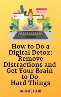 How to Do a Digital Detox: Remove Distractions and Get Your Brain to Do Hard Things (eBook, ePUB) - Space Learn
