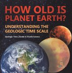 How Old is Planet Earth? Understanding the Geologic Time Scale   Geologic Time   Grade 6-8 Earth Science (eBook, ePUB)