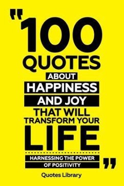 100 Quotes About Happiness And Joy That Will Transform Your Life - Harnessing The Power Of Positivity (eBook, ePUB) - Quotes Library