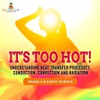 It's Too Hot! Understanding Heat Transfer Processes, Conduction, Convection and Radiation   Grade 6-8 Earth Science (eBook, ePUB)