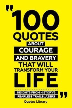 100 Quotes About Courage And Bravery That Will Transform Your Life - Insights From History's Fearless Trailblazers (eBook, ePUB) - Quotes Library