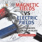 Magnetic Fields vs Electric Fields   Understanding Both and How they are Related   Grade 6-8 Physical Science (eBook, ePUB)