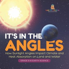 It's in the Angles   How Sunlight Angles Impact Climate and Heat Absorption on Land and Water   Grade 6-8 Earth Science (eBook, ePUB) - Baby