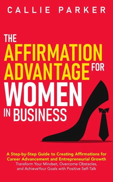 The Affirmation Advantage for Women in Business: A Step-by-Step Guide to Creating Affirmations for Career Advancement and Entrepreneurial Growth (eBook, ePUB) The Affirmation Advantage for Women in Business: A Step-by-Step Guide to Creating Affirmations for Career Advancement and Entrepreneurial Growth (eBook, ePUB)