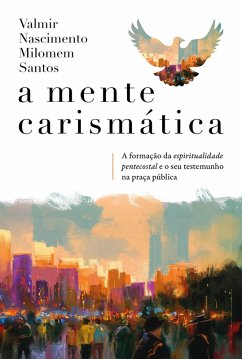 Cover A mente carismática: A formação da espiritualidade pentecostal e o seu testemunho na praça pública (eBook, ePUB)