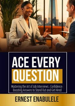 Ace Every Question :Mastering Job Interviews with Confidence: Proven Strategies to Stand Out and Get Hired (eBook, ePUB) - Ena, Ernest