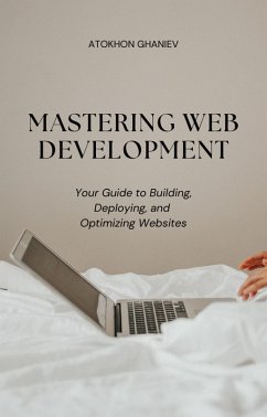 Mastering Web Development Your Guide to Building, Deploying, and Optimizing Websites (Your Guide to the Digital World, #1) (eBook, ePUB) - Ghaniev, Atokhon