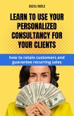 Learn to use your personalized consultancy for your customers - how to trust customers and guarantee recurring sales (eBook, ePUB) Learn to use your personalized consultancy for your customers - how to trust customers and guarantee recurring sales (eBook, ePUB)
