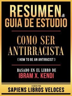 Resumen & Guia De Estudio - Como Ser Antirracista (How To Be An Antiracist) - Basado En El Libro De Ibram X. Kendi (eBook, ePUB) - Sapiens Libros Veloces