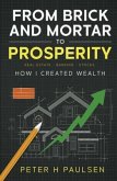 FROM BRICK AND MORTAR TO PROSPERITY: How I Created Wealth (eBook, ePUB)