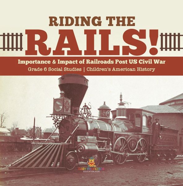 Riding the Rails! : Importance & Impact of Railroads Post US Civil War   Grade 6 Social Studies   Children's American History (eBook, ePUB)