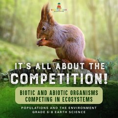Cover It's All About The Competition! Biotic and Abiotic Organisms Competing in Ecosystems  Populations and the Environment   Grade 6-8 Earth Science (eBook, ePUB)