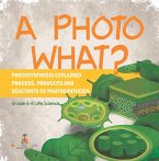 A Photo What? Photosynthesis Explained   Process, Products and Reactants of Photosynthesis   Grade 6-8 Life Science (eBook, ePUB)