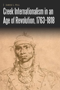 Creek Internationalism in an Age of Revolution, 1763-1818 (eBook, PDF) - Hill, James L.