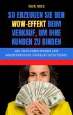 So erzeugen Sie den WOW-Effekt im Vertrieb, um Ihre Kunden zu binden (eBook, ePUB) So erzeugen Sie den WOW-Effekt im Vertrieb, um Ihre Kunden zu binden (eBook, ePUB)