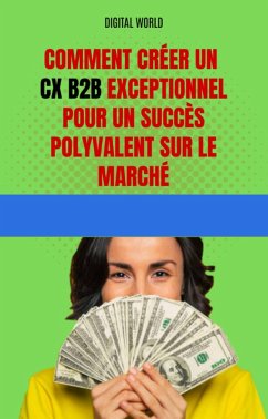 Comment créer un CX B2B exceptionnel pour un succès polyvalent sur le marché (eBook, ePUB)