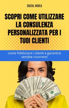Cover Scopri come utilizzare la consulenza personalizzata per i tuoi clienti - come fidelizzare i clienti e garantire vendite ricorrenti (eBook, ePUB)