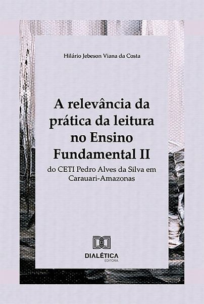 A relevância da prática da leitura no Ensino Fundamental II do CETI Pedro Alves da Silva em Carauari-Amazonas (eBook, ePUB)