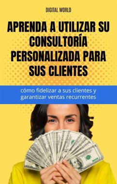 Cover Aprenda a utilizar su consultoría personalizada para sus clientes - cómo fidelizar a sus clientes y garantizar ventas recurrentes. (eBook, ePUB)
