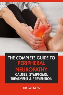 The Complete Guide to Peripheral Neuropathy: Causes, Symptoms, Treatment & Prevention (eBook, ePUB) - Ness, W.