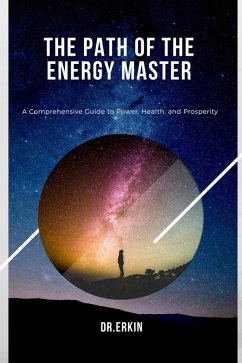 The Path of the Energy Master: A Comprehensive Guide to Power, Health, and Prosperity (eBook, ePUB) - Erkin