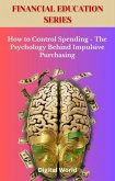 How to Control Spending - The Psychology Behind Impulsive Purchasing (eBook, ePUB) How to Control Spending - The Psychology Behind Impulsive Purchasing (eBook, ePUB)