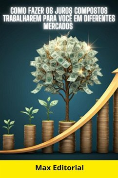 Como Fazer os Juros Compostos Trabalharem para Você em Diferentes Mercados (eBook, ePUB)