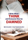 I Write What I Think And Everyone Else Be Damned (eBook, ePUB) I Write What I Think And Everyone Else Be Damned (eBook, ePUB)