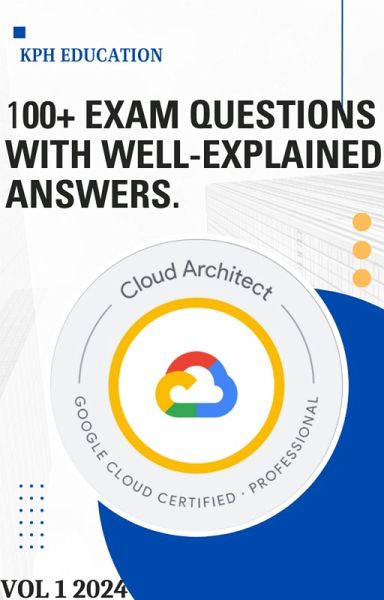 Google Cloud Professional Cloud Architect 100+ Practice Exam questions with Detailed Answers (eBook, ePUB) Google Cloud Professional Cloud Architect 100+ Practice Exam questions with Detailed Answers (eBook, ePUB)