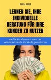 Erfahren Sie, wie Sie Ihre individuelle Beratung für Ihre Kunden zu nutzen - wie Sie Kunden vertrauen und wiederkehrende Verkäufe gar (eBook, ePUB) Erfahren Sie, wie Sie Ihre individuelle Beratung für Ihre Kunden zu nutzen - wie Sie Kunden vertrauen und wiederkehrende Verkäufe gar (eBook, ePUB)