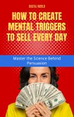 How to create Mental Triggers to sell every day - Master the Science Behind Persuasion (eBook, ePUB) How to create Mental Triggers to sell every day - Master the Science Behind Persuasion (eBook, ePUB)