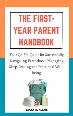 Cover The First-Year Parent Handbook: Your Go-To Guide for Successfully Navigating Parenthood, Managing Sleep, Feeding and Emotional Well-Being (eBook, ePUB)