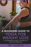 A Beginners Guide to Yoga for Weight Loss: A Comprehensive Guide to the Basics of Yoga for Weight Loss (eBook, ePUB) A Beginners Guide to Yoga for Weight Loss: A Comprehensive Guide to the Basics of Yoga for Weight Loss (eBook, ePUB)