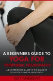A Beginners Guide to Yoga for Peripheral Neuropathy: A Comprehensive Guide to the Basics of Yoga for Peripheral Neuropathy (eBook, ePUB) A Beginners Guide to Yoga for Peripheral Neuropathy: A Comprehensive Guide to the Basics of Yoga for Peripheral Neuropathy (eBook, ePUB)