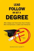 Lead Follow or Get a Degree: Why Colleges and Universities Don't Produce More Entrepreneurs, Leaders and Visionaries (eBook, ePUB) Lead Follow or Get a Degree: Why Colleges and Universities Don't Produce More Entrepreneurs, Leaders and Visionaries (eBook, ePUB)