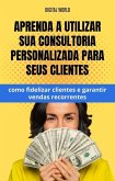 Aprenda a utilizar sua consultoria personalizadas para seus cliente - como fidelizar clientes e garantir vendas recorrentes (eBook, ePUB) Aprenda a utilizar sua consultoria personalizadas para seus cliente - como fidelizar clientes e garantir vendas recorrentes (eBook, ePUB)