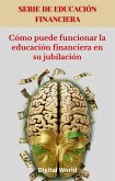 Cómo puede funcionar la educación financiera en su jubilación (eBook, ePUB) Cómo puede funcionar la educación financiera en su jubilación (eBook, ePUB)