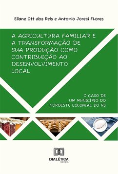 A agricultura familiar e a transformação de sua produção como contribuição ao desenvolvimento local (eBook, ePUB) - Reis, Eliane Ott dos