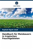 Handbuch für Maisbauern in tropischen Feuchtgebieten Handbuch für Maisbauern in tropischen Feuchtgebieten