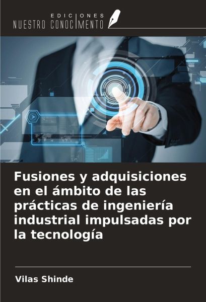 Fusiones y adquisiciones en el ámbito de las prácticas de ingeniería industrial impulsadas por la tecnología Fusiones y adquisiciones en el ámbito de las prácticas de ingeniería industrial impulsadas por la tecnología