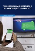 Telejornalismo Regional e a Participação do Público: Mutações Comunicacionais, Formação de Redes e Fortalecimento da Cidadania (eBook, ePUB) Telejornalismo Regional e a Participação do Público: Mutações Comunicacionais, Formação de Redes e Fortalecimento da Cidadania (eBook, ePUB)
