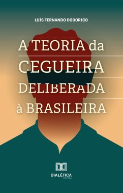A Teoria da Cegueira Deliberada à Brasileira (eBook, ePUB) - Dodorico, Luís Fernando A Teoria da Cegueira Deliberada à Brasileira (eBook, ePUB) - Dodorico, Luís Fernando