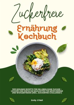 Cover Zuckerfreie Ernährung Kochbuch: 500 gesunde Rezepte für ein Leben ohne Zucker - leckere und einfache Mahlzeiten für mehr Energie und Wohlbefinden (inkl. Zuckerfrei-Challenge!) (eBook, ePUB)